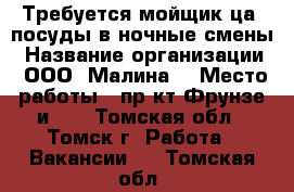 Требуется мойщик(ца) посуды в ночные смены › Название организации ­ ООО “Малина“ › Место работы ­ пр-кт Фрунзе и103 - Томская обл., Томск г. Работа » Вакансии   . Томская обл.